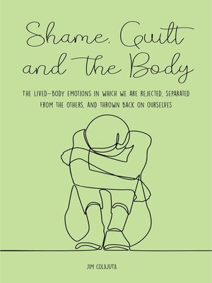 cover image of Shame, Guilt, and the Body the Lived-Body Emotions in Which we are Rejected, Separated From the Others, and Thrown Back on Ourselves